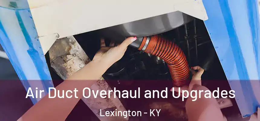 Air Duct Overhaul and Upgrades Lexington - KY