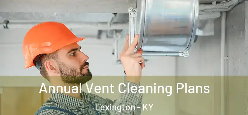  Annual Vent Cleaning Plans Lexington - KY