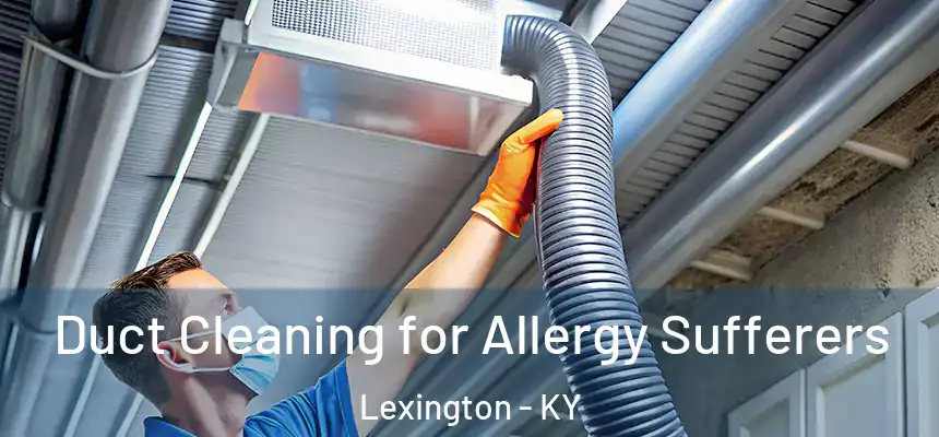 Duct Cleaning for Allergy Sufferers Lexington - KY